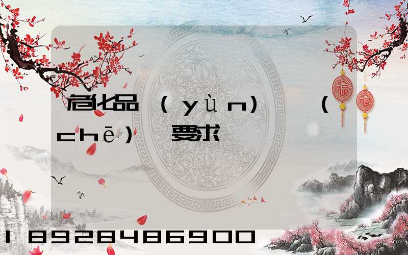 危化品運(yùn)輸車(chē)輛要求