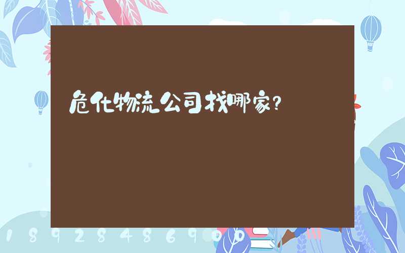 危化物流公司找哪家？