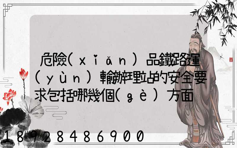 危險(xiǎn)品鐵路運(yùn)輸辦理站的安全要求包括哪幾個(gè)方面