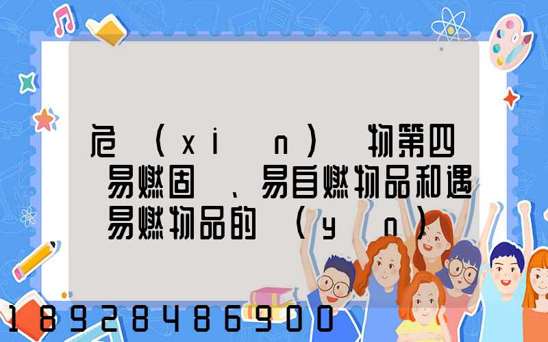 危險(xiǎn)貨物第四類易燃固體、易自燃物品和遇濕易燃物品的運(yùn)輸管理方法有哪...