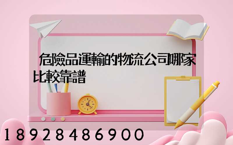 危險品運輸的物流公司哪家比較靠譜