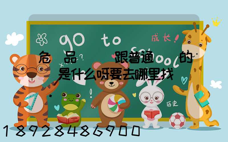 危險品運輸車跟普通貨車的區別是什么呀要去哪里找這種車。