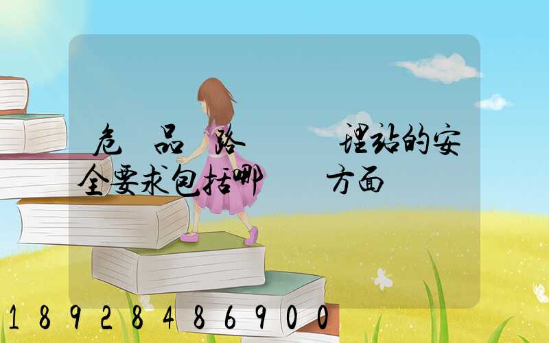 危險品鐵路運輸辦理站的安全要求包括哪幾個方面