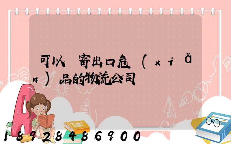 可以郵寄出口危險(xiǎn)品的物流公司