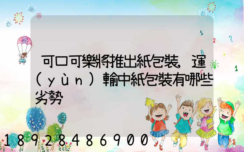 可口可樂將推出紙包裝,運(yùn)輸中紙包裝有哪些劣勢