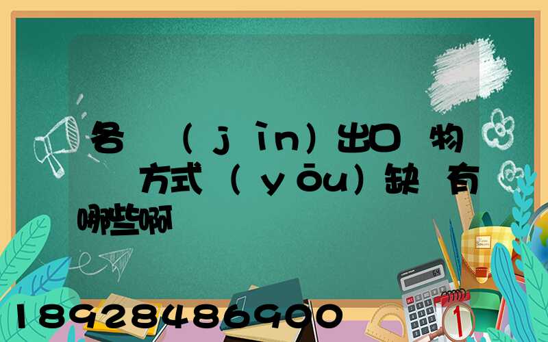 各種進(jìn)出口貨物運輸方式優(yōu)缺點有哪些啊