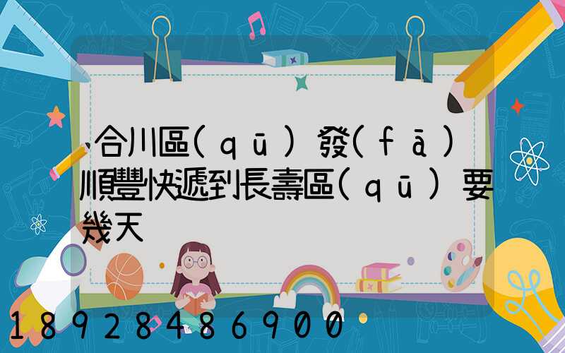 合川區(qū)發(fā)順豐快遞到長壽區(qū)要幾天