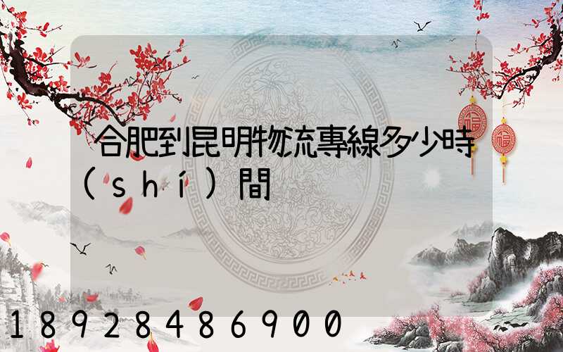 合肥到昆明物流專線多少時(shí)間