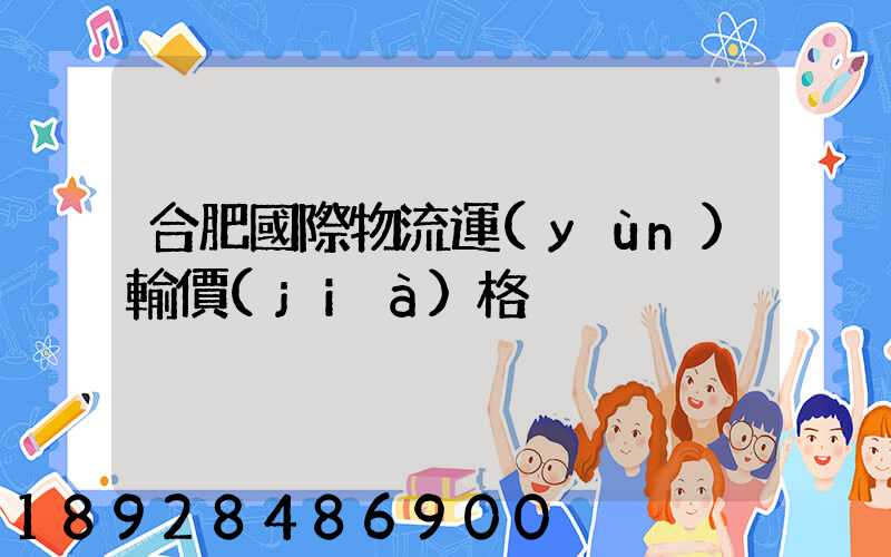 合肥國際物流運(yùn)輸價(jià)格