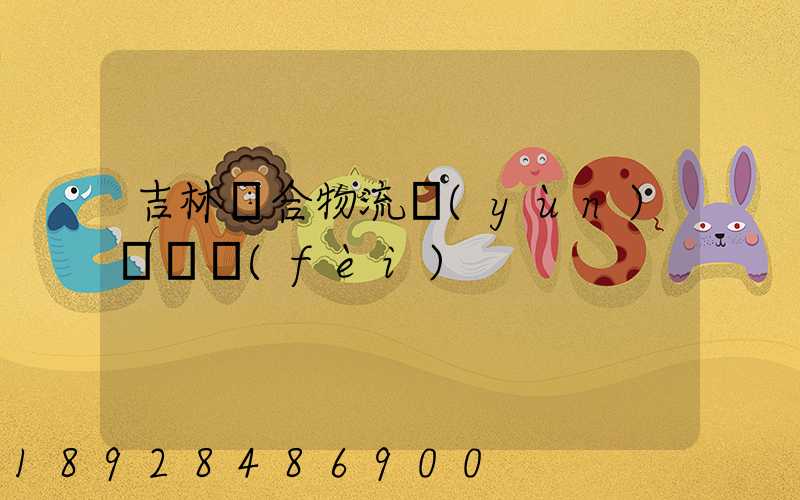 吉林綜合物流運(yùn)輸資費(fèi)