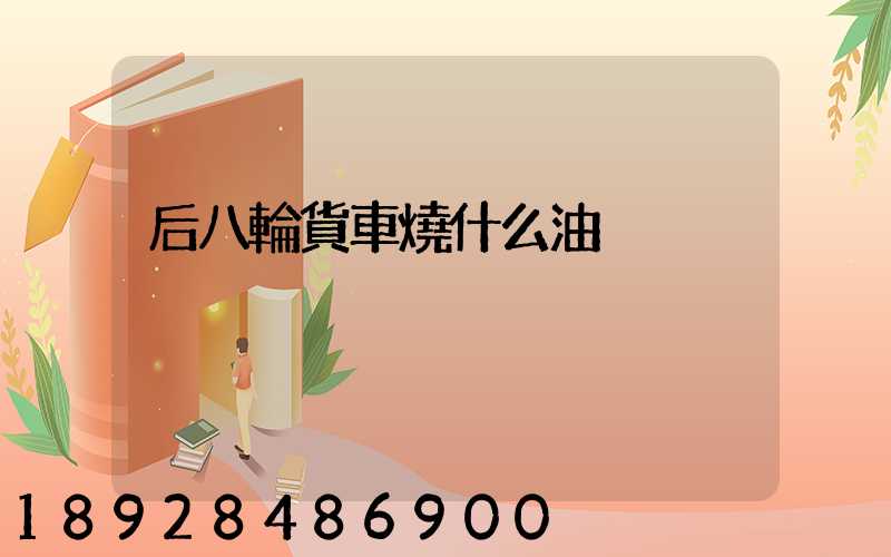 后八輪貨車燒什么油