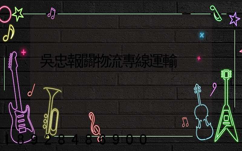 吳忠報關物流專線運輸