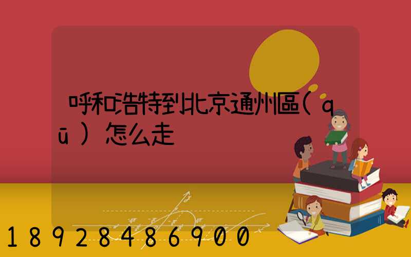 呼和浩特到北京通州區(qū)怎么走