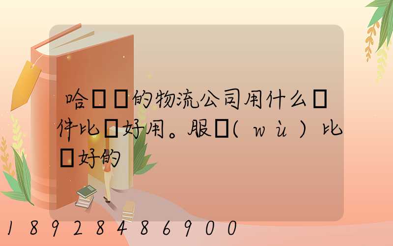 哈爾濱的物流公司用什么軟件比較好用。服務(wù)比較好的