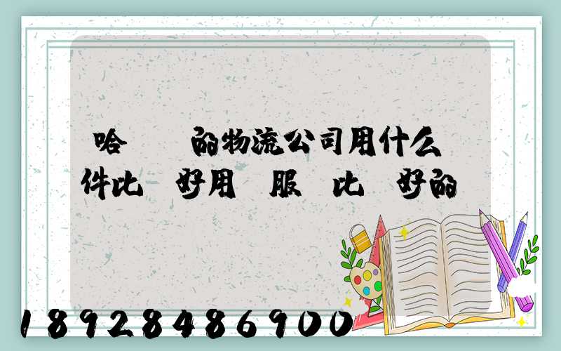 哈爾濱的物流公司用什么軟件比較好用。服務比較好的
