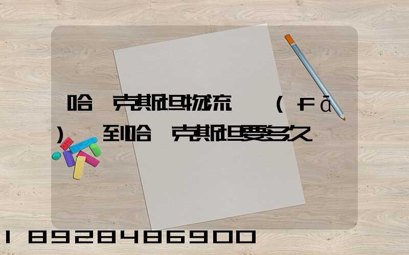 哈薩克斯坦物流.發(fā)貨到哈薩克斯坦要多久