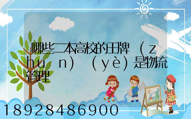 哪些二本高校的王牌專(zhuān)業(yè)是物流管理