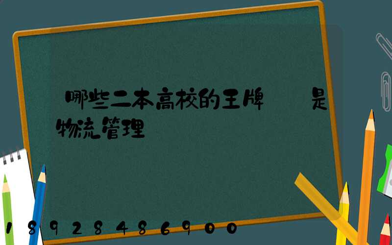 哪些二本高校的王牌專業是物流管理