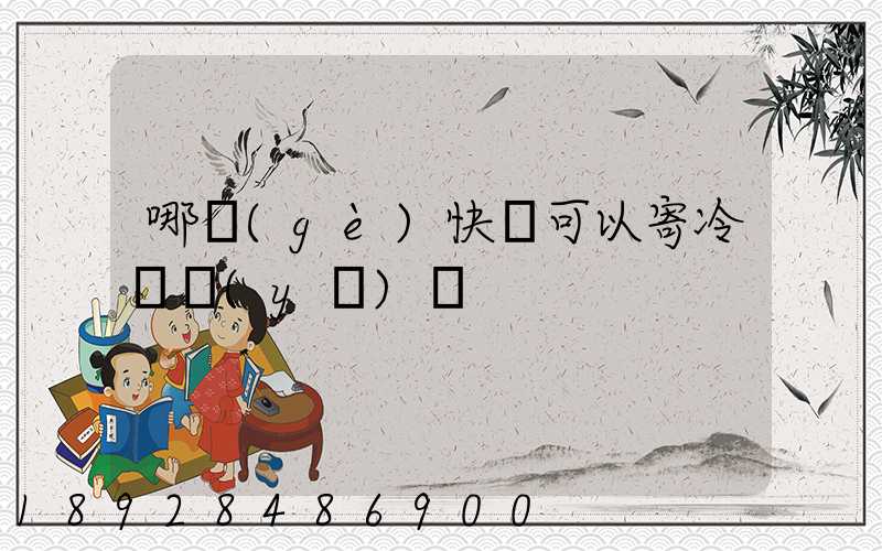 哪個(gè)快遞可以寄冷鏈醫(yī)藥