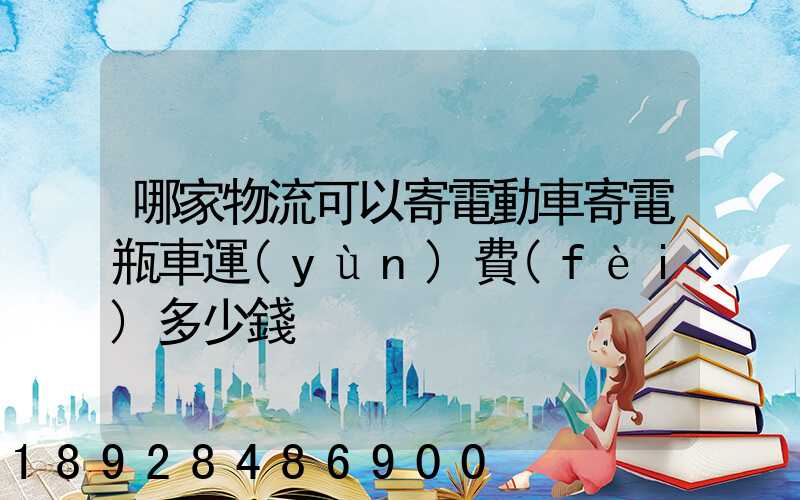 哪家物流可以寄電動車寄電瓶車運(yùn)費(fèi)多少錢