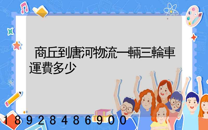 商丘到唐河物流一輛三輪車運費多少