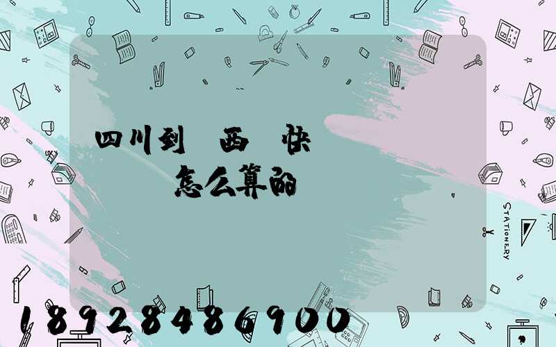 四川到廣西,快遞郵費(fèi)怎么算的