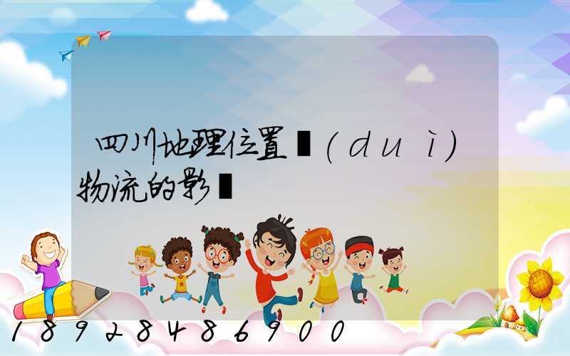 四川地理位置對(duì)物流的影響