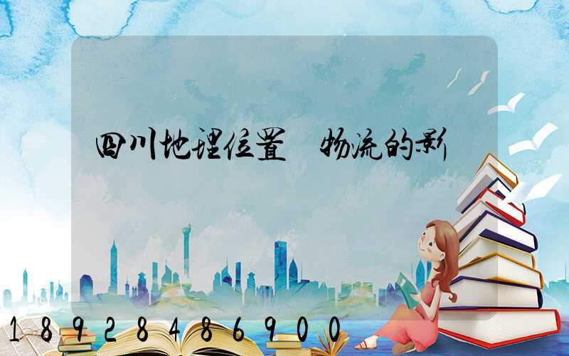 四川地理位置對物流的影響