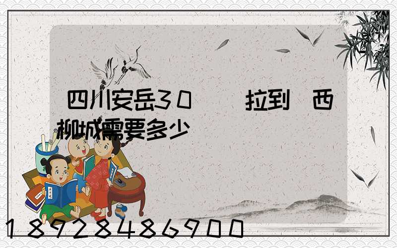 四川安岳30噸貨拉到廣西柳城需要多少運費