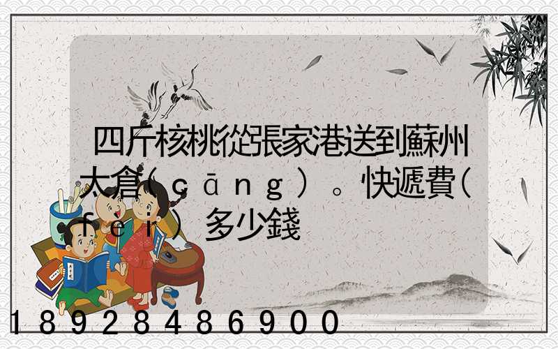 四斤核桃從張家港送到蘇州太倉(cāng)。快遞費(fèi)多少錢