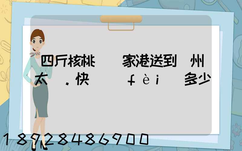 四斤核桃從張家港送到蘇州太倉。快遞費(fèi)多少錢