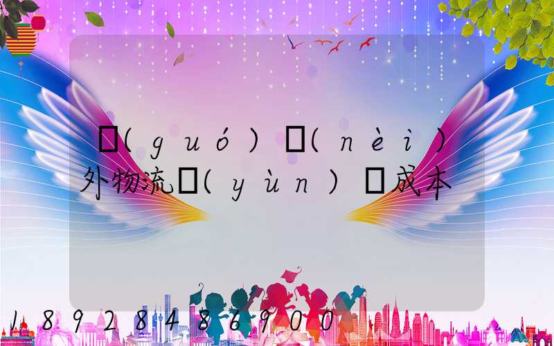 國(guó)內(nèi)外物流運(yùn)輸成本