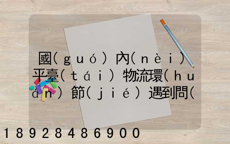國(guó)內(nèi)平臺(tái)物流環(huán)節(jié)遇到問(wèn)題通常有哪些因素