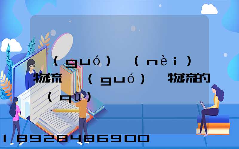國(guó)內(nèi)物流與國(guó)際物流的區(qū)別