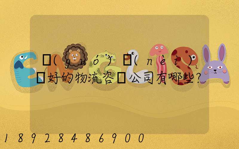 國(guó)內(nèi)較好的物流咨詢公司有哪些？