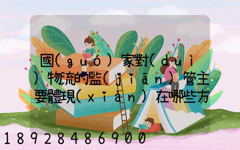 國(guó)家對(duì)物流的監(jiān)管主要體現(xiàn)在哪些方面