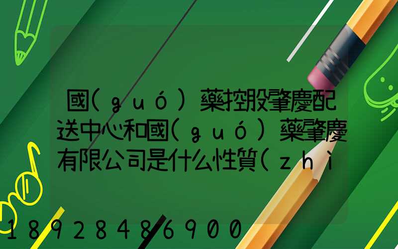 國(guó)藥控股肇慶配送中心和國(guó)藥肇慶有限公司是什么性質(zhì)它們是什么關(guān)系...
