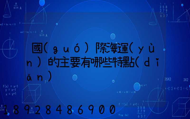 國(guó)際海運(yùn)的主要有哪些特點(diǎn)