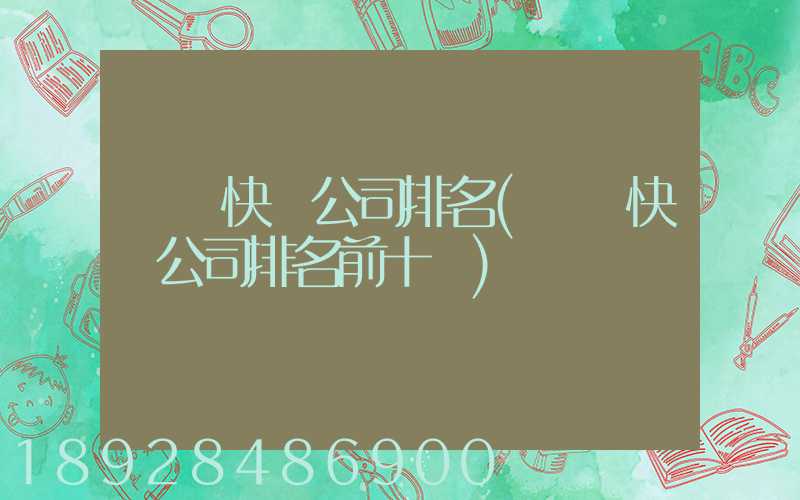 國內快遞公司排名(國內快遞公司排名前十強)
