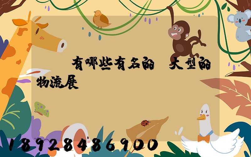 國內有哪些有名的、大型的物流展