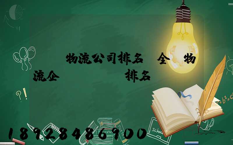 國內物流公司排名(全國物流企業(yè)排名)