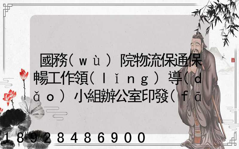 國務(wù)院物流保通保暢工作領(lǐng)導(dǎo)小組辦公室印發(fā)通知進一步暢通郵政快遞...
