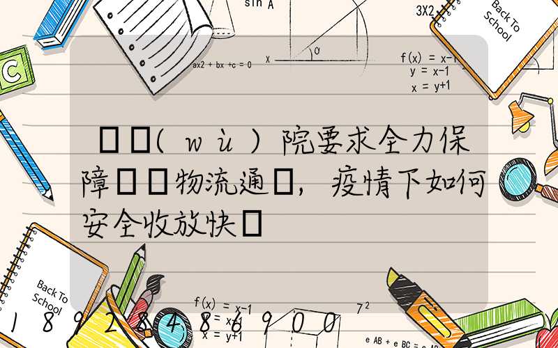 國務(wù)院要求全力保障貨運物流通暢,疫情下如何安全收放快遞