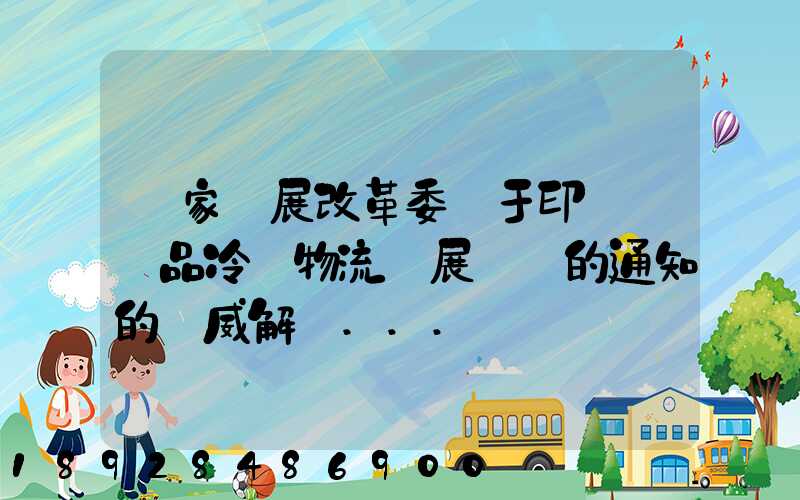 國家發展改革委關于印發農產品冷鏈物流發展規劃的通知的權威解讀...
