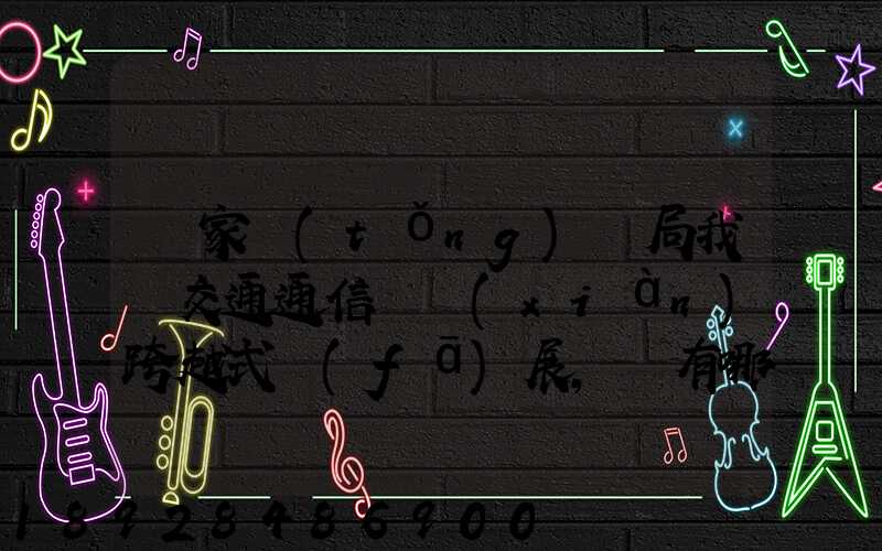 國家統(tǒng)計局我國交通通信實現(xiàn)跨越式發(fā)展,還有哪些信息值得關注_百度...