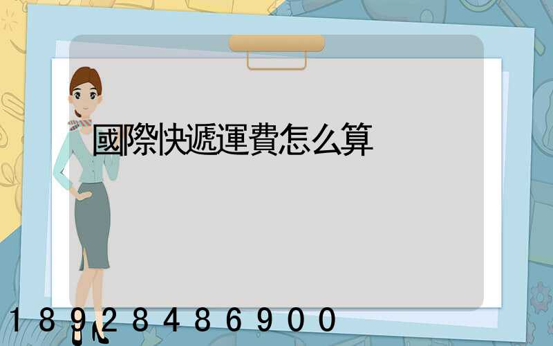 國際快遞運費怎么算