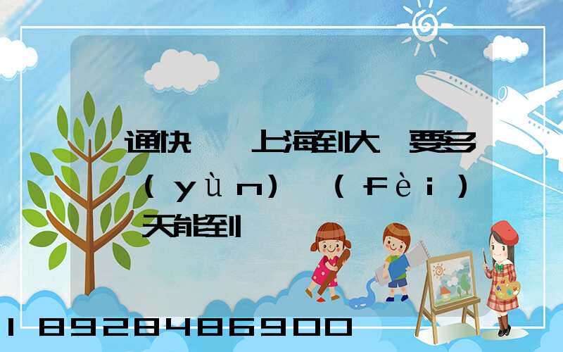 圓通快遞從上海到大連要多錢運(yùn)費(fèi),幾天能到