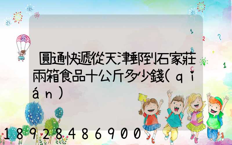 圓通快遞從天津郵到石家莊兩箱食品十公斤多少錢(qián)