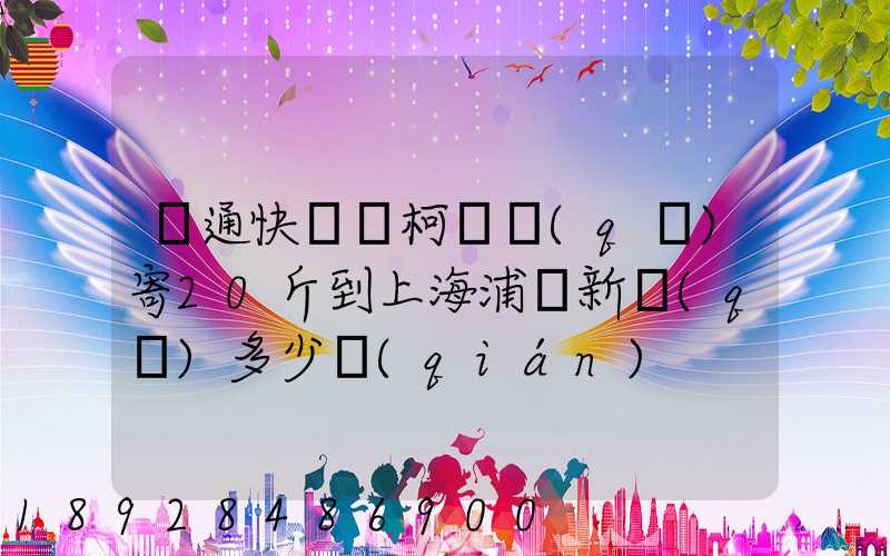 圓通快遞從柯橋區(qū)寄20斤到上海浦東新區(qū)多少錢(qián)
