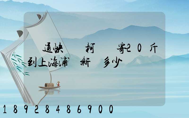 圓通快遞從柯橋區寄20斤到上海浦東新區多少錢